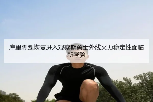 库里脚踝恢复进入观察期勇士外线火力稳定性面临新考验