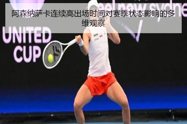 阿森纳萨卡连续高出场时间对赛季状态影响的多维观察