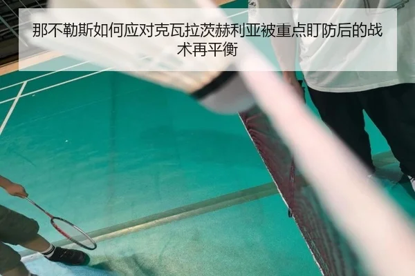 那不勒斯如何应对克瓦拉茨赫利亚被重点盯防后的战术再平衡
