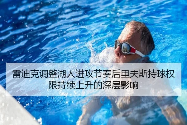 雷迪克调整湖人进攻节奏后里夫斯持球权限持续上升的深层影响
