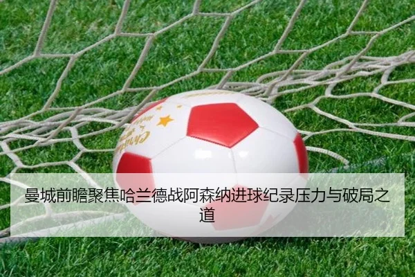 曼城前瞻聚焦哈兰德战阿森纳进球纪录压力与破局之道