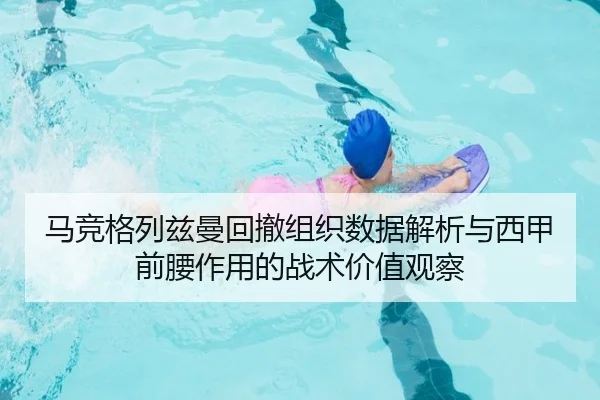 马竞格列兹曼回撤组织数据解析与西甲前腰作用的战术价值观察