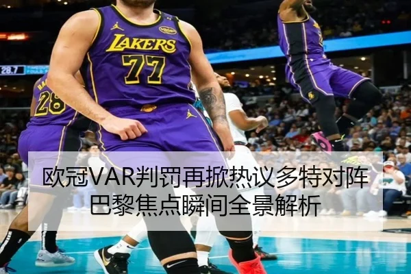 欧冠VAR判罚再掀热议多特对阵巴黎焦点瞬间全景解析