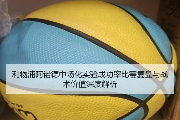 利物浦阿诺德中场化实验成功率比赛复盘与战术价值深度解析