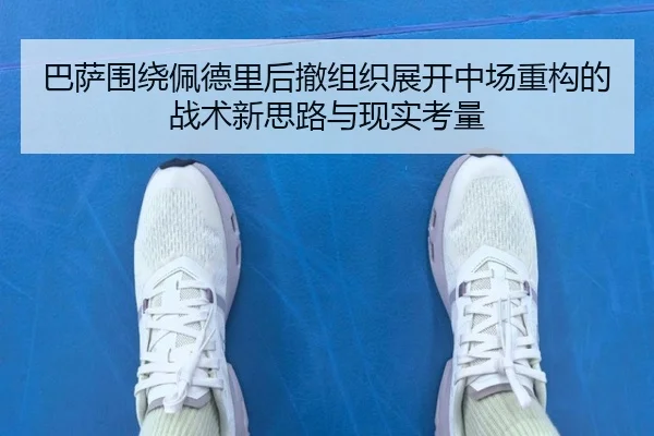 巴萨围绕佩德里后撤组织展开中场重构的战术新思路与现实考量