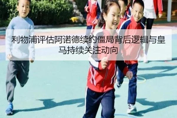 利物浦评估阿诺德续约僵局背后逻辑与皇马持续关注动向
