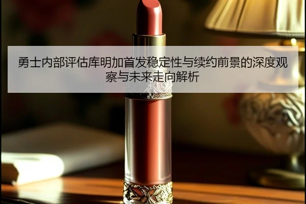 勇士内部评估库明加首发稳定性与续约前景的深度观察与未来走向解析