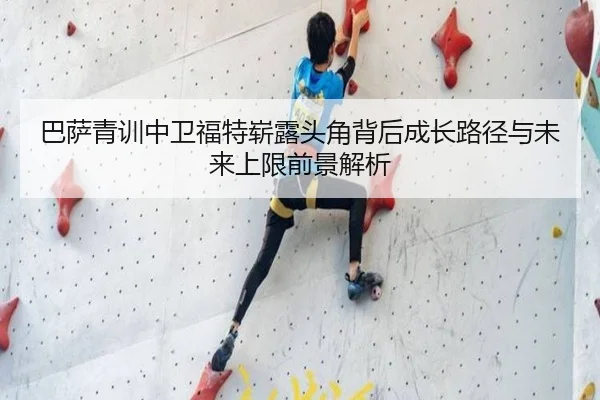 巴萨青训中卫福特崭露头角背后成长路径与未来上限前景解析