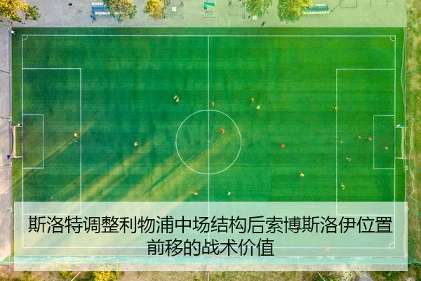 斯洛特调整利物浦中场结构后索博斯洛伊位置前移的战术价值