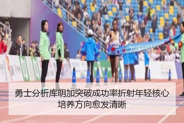 勇士分析库明加突破成功率折射年轻核心培养方向愈发清晰