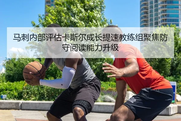 马刺内部评估卡斯尔成长提速教练组聚焦防守阅读能力升级